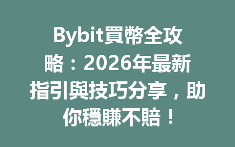 Bybit買幣全攻略：2026年最新指引與技巧分享，助你穩賺不賠！ 一
