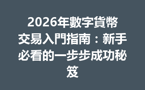 2026年數字貨幣交易入門指南：新手必看的一步步成功秘笈 一