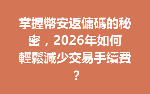 掌握幣安返傭碼的秘密,2026年如何輕鬆減少交易手續費? 一
