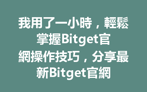 我用了一小時，輕鬆掌握Bitget官網操作技巧，分享最新Bitget官網教程！ 一