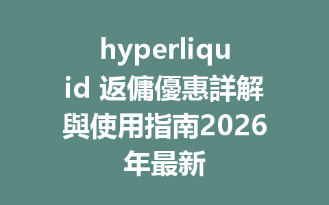 hyperliquid 返傭優惠詳解與使用指南2026年最新 一