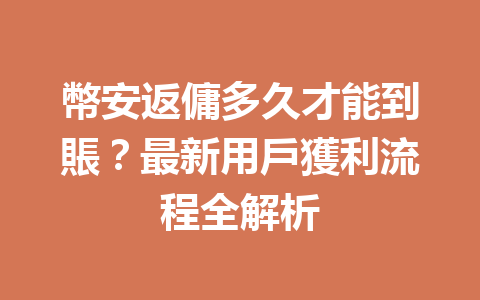 幣安返傭多久才能到賬？最新用戶獲利流程全解析 一