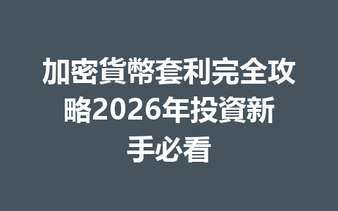 加密貨幣套利完全攻略2026年投資新手必看 一