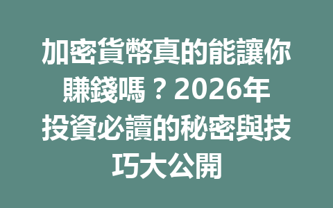 加密貨幣真的能讓你賺錢嗎？2026年投資必讀的秘密與技巧大公開 一