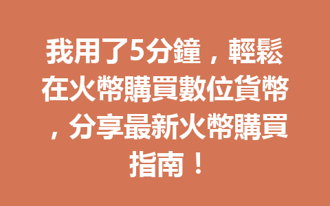 我用了5分鐘，輕鬆在火幣購買數位貨幣，分享最新火幣購買指南！ 一