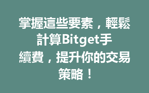 掌握這些要素,輕鬆計算Bitget手續費,提升你的交易策略! 一