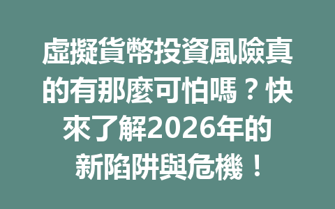 虛擬貨幣投資風險真的有那麼可怕嗎？快來了解2026年的新陷阱與危機！ 一