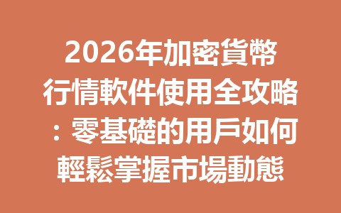 2026年加密貨幣行情軟件使用全攻略：零基礎的用戶如何輕鬆掌握市場動態 一