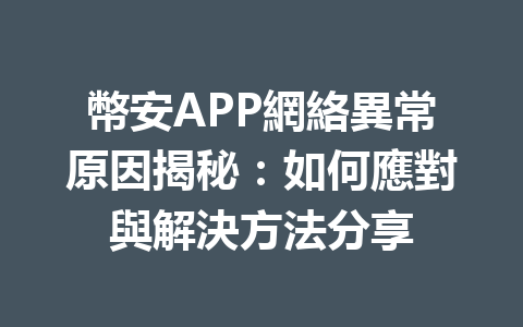幣安APP網絡異常原因揭秘：如何應對與解決方法分享 一