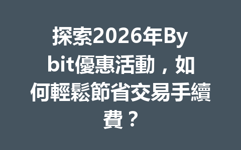 探索2026年Bybit優惠活動，如何輕鬆節省交易手續費？ 一