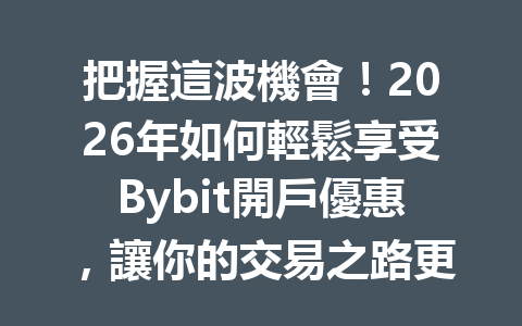 把握這波機會!2026年如何輕鬆享受Bybit開戶優惠,讓你的交易之路更省心 一