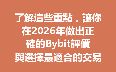 了解這些重點，讓你在2026年做出正確的Bybit評價與選擇最適合的交易策略 一