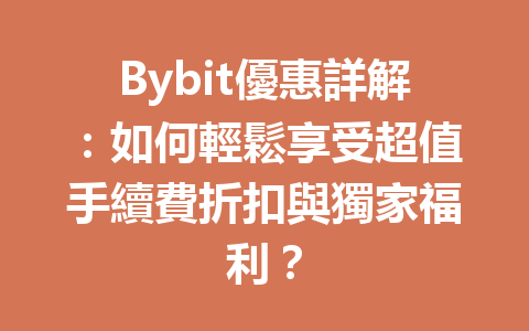 Bybit優惠詳解：如何輕鬆享受超值手續費折扣與獨家福利？ 一