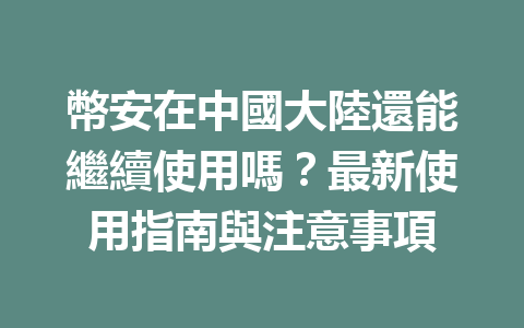 幣安在中國大陸還能繼續使用嗎？最新使用指南與注意事項 一