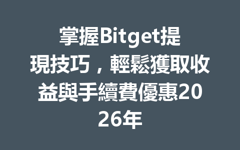 掌握Bitget提現技巧,輕鬆獲取收益與手續費優惠2026年 一