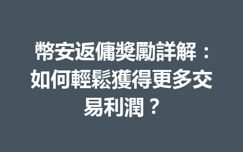 幣安返傭獎勵詳解：如何輕鬆獲得更多交易利潤？ 一