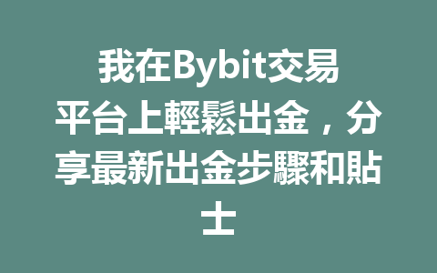 我在Bybit交易平台上輕鬆出金,分享最新出金步驟和貼士 一