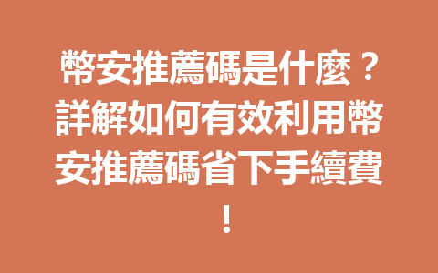 幣安推薦碼是什麼?詳解如何有效利用幣安推薦碼省下手續費! 一