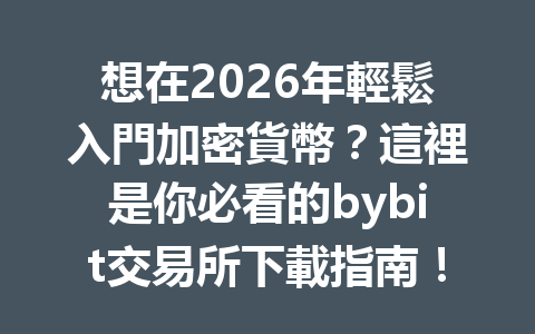 想在2026年輕鬆入門加密貨幣？這裡是你必看的bybit交易所下載指南！ 一