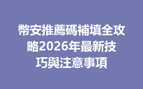 幣安推薦碼補填全攻略2026年最新技巧與注意事項 一