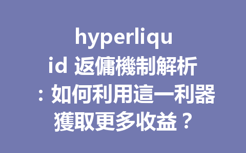hyperliquid 返傭機制解析：如何利用這一利器獲取更多收益？ 一