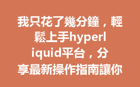 我只花了幾分鐘，輕鬆上手hyperliquid平台，分享最新操作指南讓你賺錢更輕鬆！ 一