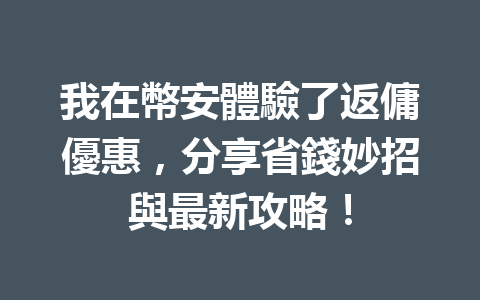 我在幣安體驗了返傭優惠，分享省錢妙招與最新攻略！ 一