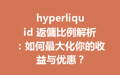 hyperliquid 返傭比例解析：如何最大化你的收益与优惠？ 一