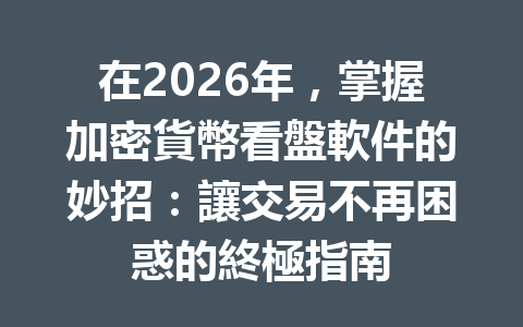 在2026年,掌握加密貨幣看盤軟件的妙招:讓交易不再困惑的終極指南 一
