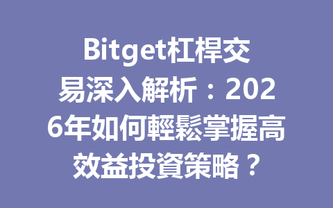 Bitget杠桿交易深入解析：2026年如何輕鬆掌握高效益投資策略？ 一