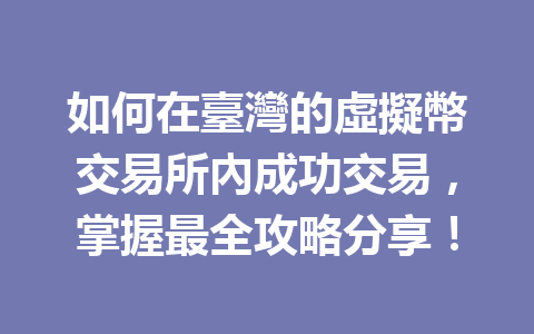 如何在臺灣的虛擬幣交易所內成功交易，掌握最全攻略分享！ 一