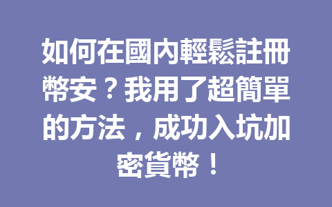 如何在國內輕鬆註冊幣安？我用了超簡單的方法，成功入坑加密貨幣！ 一