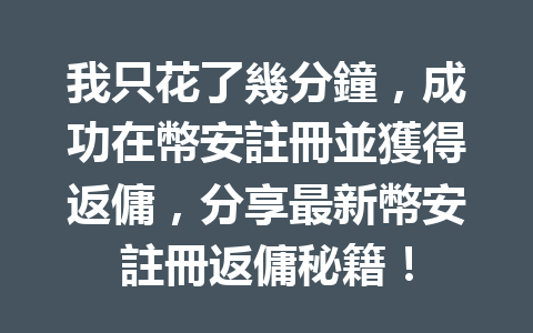 我只花了幾分鐘，成功在幣安註冊並獲得返傭，分享最新幣安註冊返傭秘籍！ 一