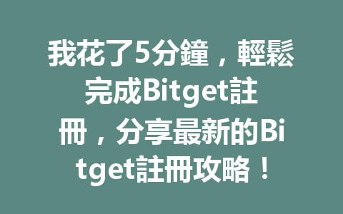 我花了5分鐘，輕鬆完成Bitget註冊，分享最新的Bitget註冊攻略！ 一