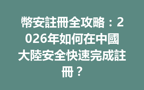 幣安註冊全攻略：2026年如何在中國大陸安全快速完成註冊？ 一