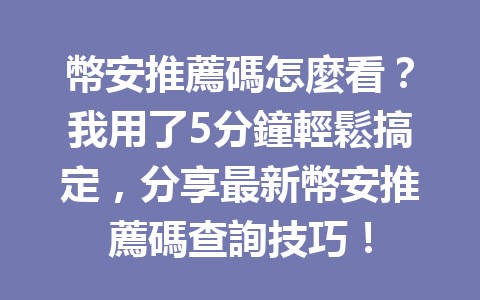 幣安推薦碼怎麼看？我用了5分鐘輕鬆搞定，分享最新幣安推薦碼查詢技巧！ 一