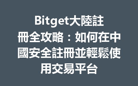 Bitget大陸註冊全攻略：如何在中國安全註冊並輕鬆使用交易平台 一