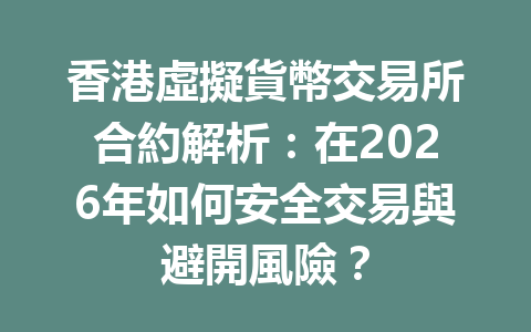 香港虛擬貨幣交易所合約解析：在2026年如何安全交易與避開風險？ 一