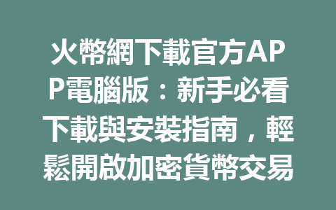 火幣網下載官方APP電腦版：新手必看下載與安裝指南，輕鬆開啟加密貨幣交易之旅 一