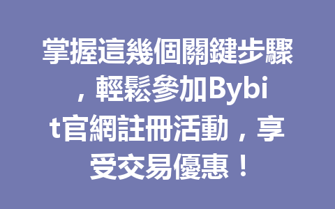 掌握這幾個關鍵步驟，輕鬆參加Bybit官網註冊活動，享受交易優惠！ 一