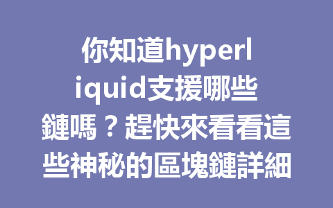 你知道hyperliquid支援哪些鏈嗎?趕快來看看這些神秘的區塊鏈詳細介紹! 一