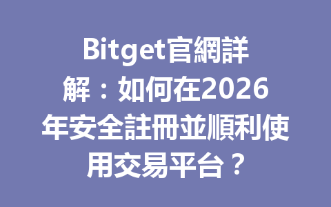 Bitget官網詳解:如何在2026年安全註冊並順利使用交易平台? 一