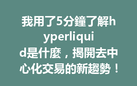 我用了5分鐘了解hyperliquid是什麼，揭開去中心化交易的新趨勢！ 一