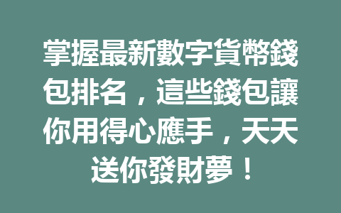 掌握最新數字貨幣錢包排名，這些錢包讓你用得心應手，天天送你發財夢！ 一