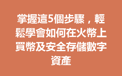 掌握這5個步驟，輕鬆學會如何在火幣上買幣及安全存儲數字資產 一