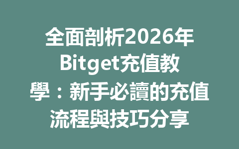全面剖析2026年Bitget充值教學：新手必讀的充值流程與技巧分享 一