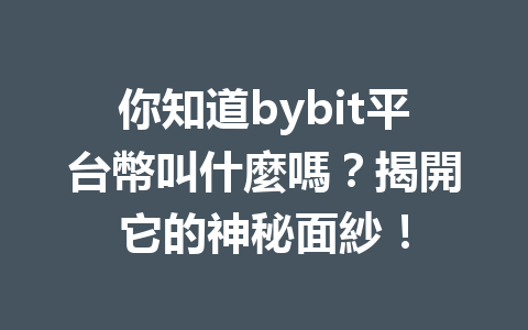 你知道bybit平台幣叫什麼嗎？揭開它的神秘面紗！ 一
