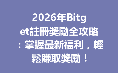 2026年Bitget註冊獎勵全攻略:掌握最新福利,輕鬆賺取獎勵! 一