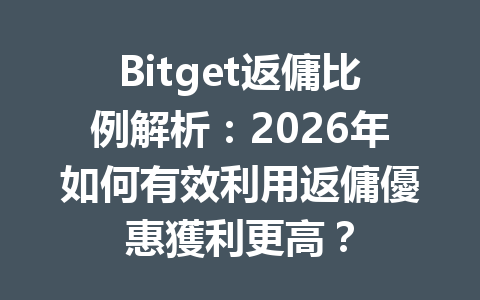 Bitget返傭比例解析：2026年如何有效利用返傭優惠獲利更高？ 一