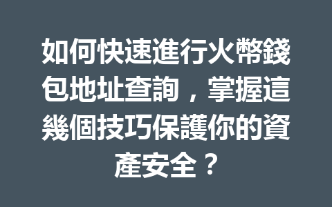 如何快速進行火幣錢包地址查詢，掌握這幾個技巧保護你的資產安全？ 一